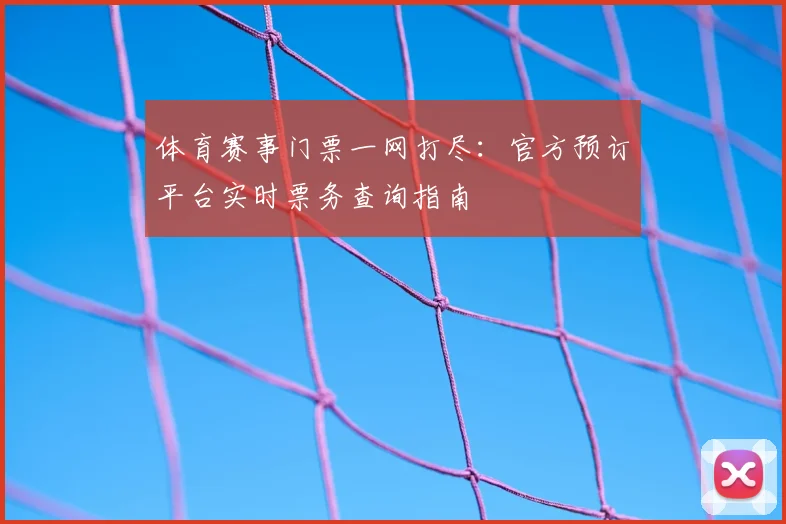 体育赛事门票一网打尽：官方预订平台实时票务查询指南