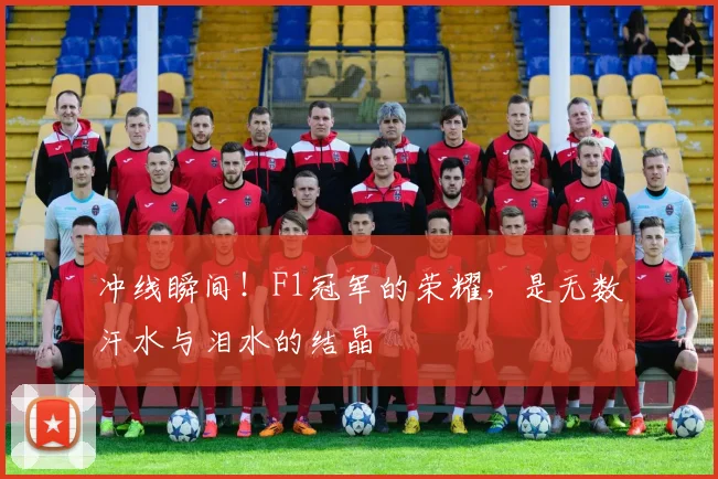 冲线瞬间！F1冠军的荣耀，是无数汗水与泪水的结晶