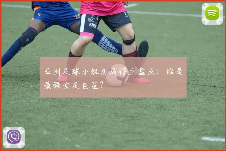 亚洲足球小姐历届得主盘点：谁是最强女足巨星？