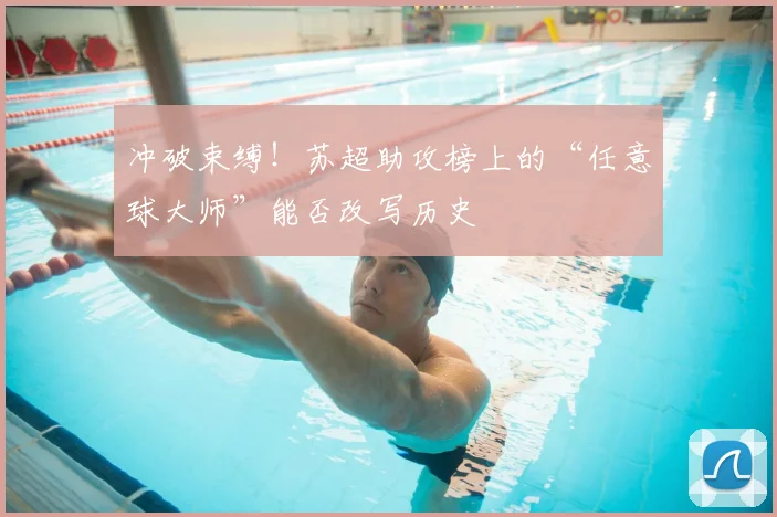 冲破束缚！苏超助攻榜上的“任意球大师”能否改写历史