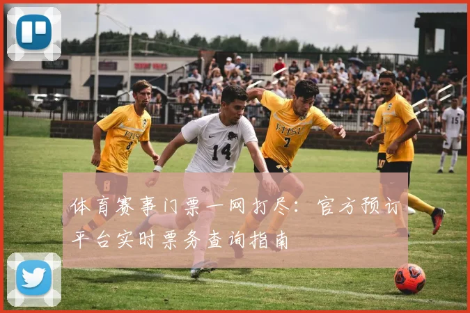 体育赛事门票一网打尽：官方预订平台实时票务查询指南
