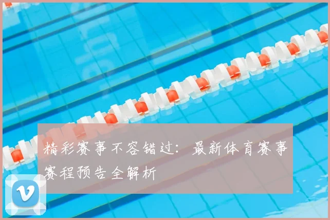 精彩赛事不容错过：最新体育赛事赛程预告全解析