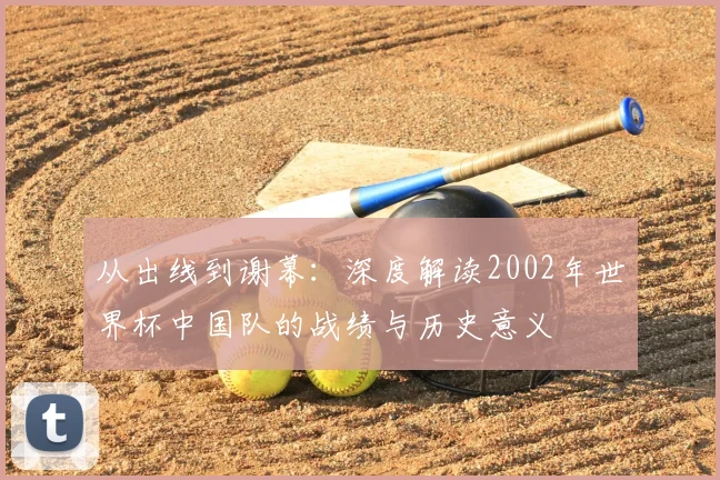 从出线到谢幕：深度解读2002年世界杯中国队的战绩与历史意义