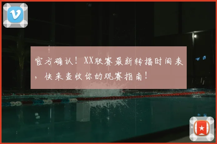 官方确认！XX联赛最新转播时间表，快来查收你的观赛指南！