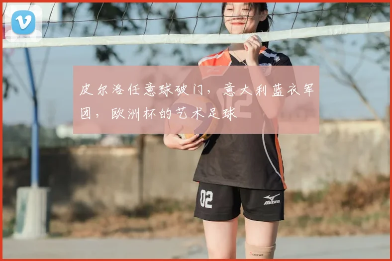 皮尔洛任意球破门，意大利蓝衣军团，欧洲杯的艺术足球