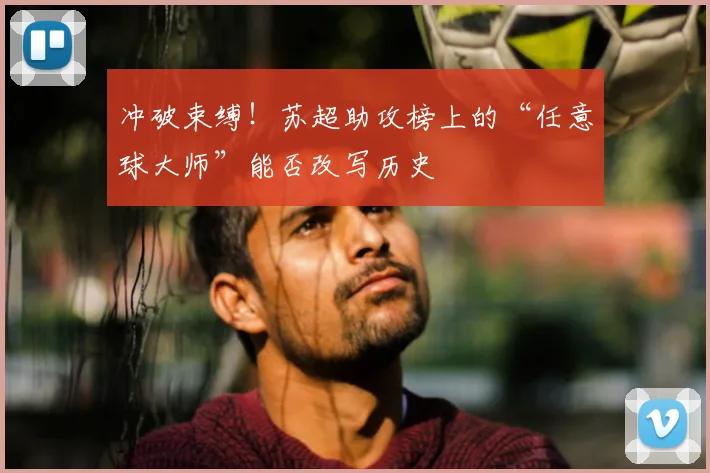 冲破束缚！苏超助攻榜上的“任意球大师”能否改写历史