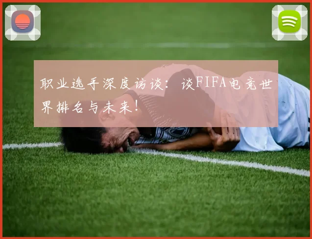 职业选手深度访谈：谈FIFA电竞世界排名与未来！