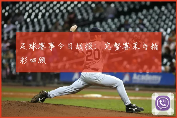 足球赛事今日战报：完整赛果与精彩回顾
