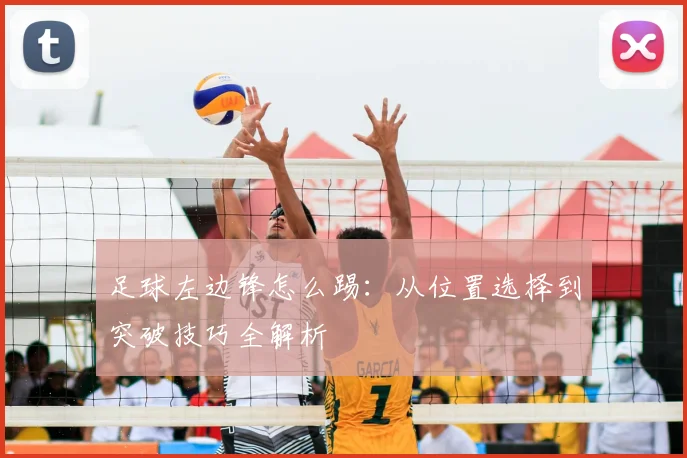 足球左边锋怎么踢：从位置选择到突破技巧全解析