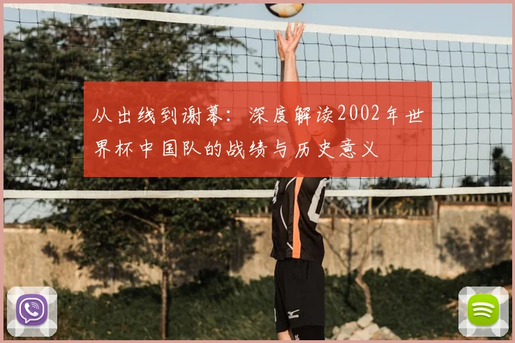 从出线到谢幕：深度解读2002年世界杯中国队的战绩与历史意义