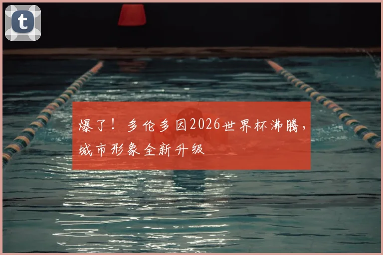爆了！多伦多因2026世界杯沸腾，城市形象全新升级