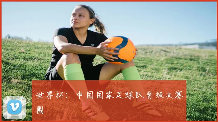 世界杯:中国国家足球队晋级决赛圈