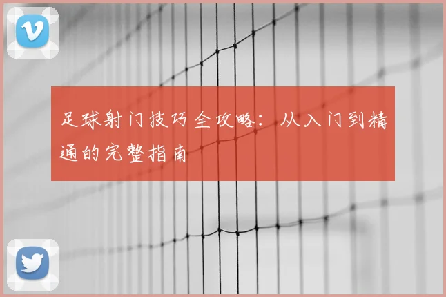 足球射门技巧全攻略：从入门到精通的完整指南
