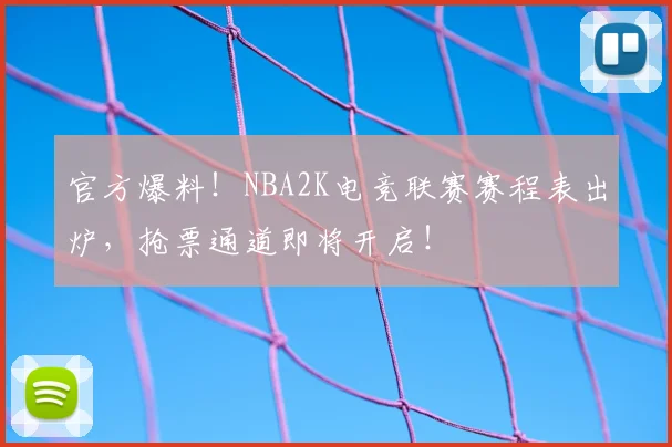 官方爆料！NBA2K电竞联赛赛程表出炉，抢票通道即将开启！