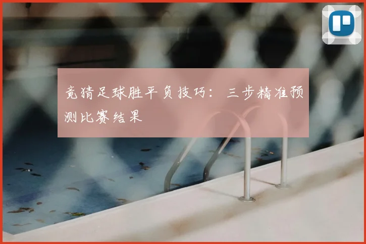 竟猜足球胜平负技巧：三步精准预测比赛结果