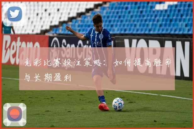 竞彩比赛投注策略：如何提高胜率与长期盈利